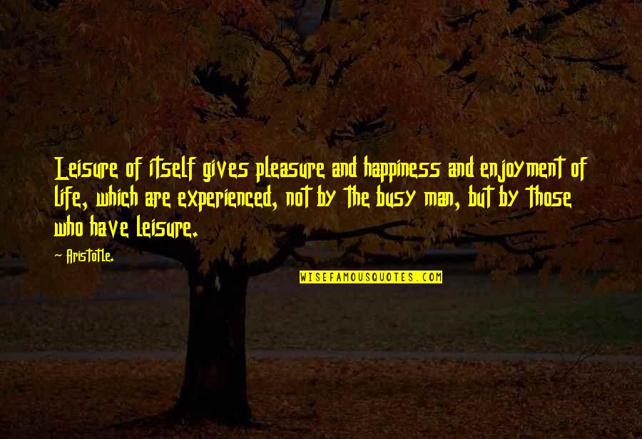 Giving Pleasure Quotes By Aristotle.: Leisure of itself gives pleasure and happiness and