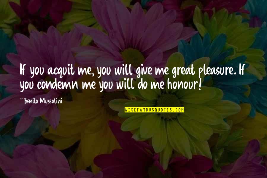 Giving Pleasure Quotes By Benito Mussolini: If you acquit me, you will give me