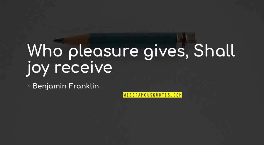 Giving Pleasure Quotes By Benjamin Franklin: Who pleasure gives, Shall joy receive