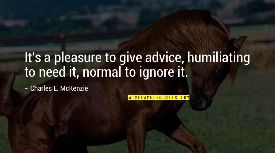 Giving Pleasure Quotes By Charles E. McKenzie: It's a pleasure to give advice, humiliating to