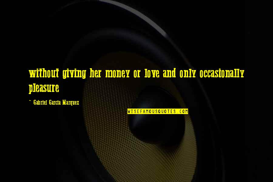 Giving Pleasure Quotes By Gabriel Garcia Marquez: without giving her money or love and only