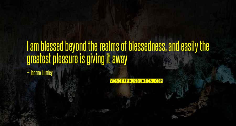 Giving Pleasure Quotes By Joanna Lumley: I am blessed beyond the realms of blessedness,