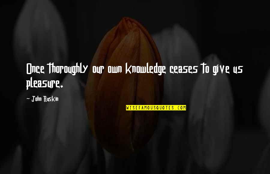 Giving Pleasure Quotes By John Ruskin: Once thoroughly our own knowledge ceases to give