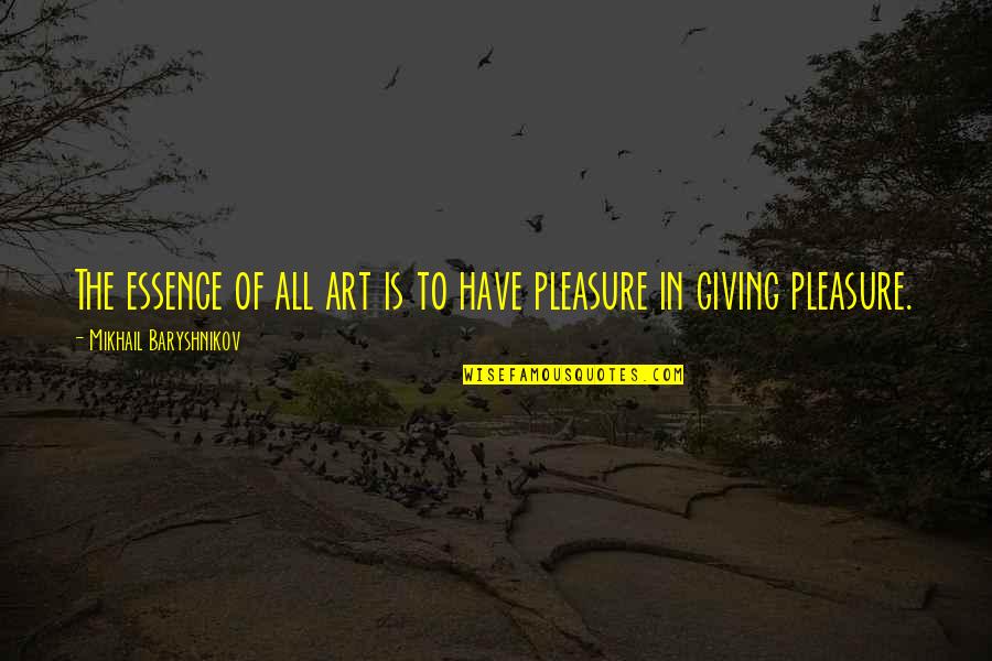 Giving Pleasure Quotes By Mikhail Baryshnikov: The essence of all art is to have