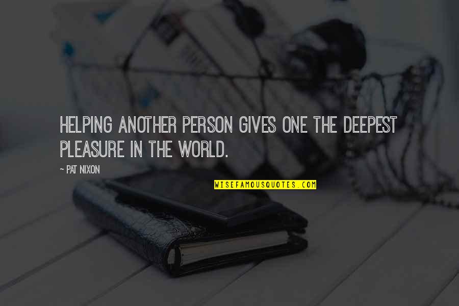 Giving Pleasure Quotes By Pat Nixon: Helping another person gives one the deepest pleasure