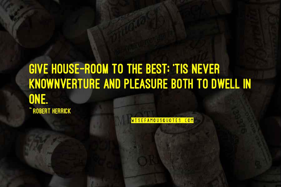 Giving Pleasure Quotes By Robert Herrick: Give house-room to the best; 'tis never knownVerture
