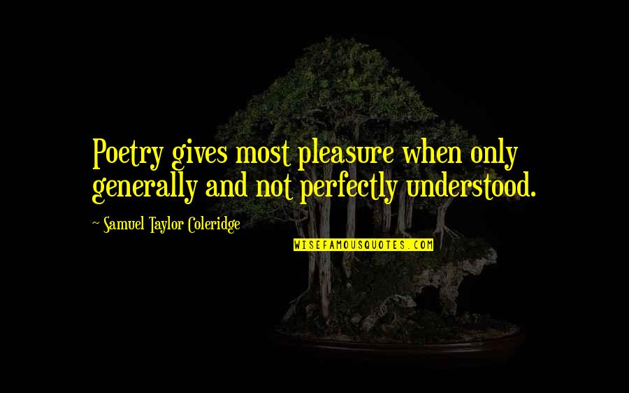 Giving Pleasure Quotes By Samuel Taylor Coleridge: Poetry gives most pleasure when only generally and