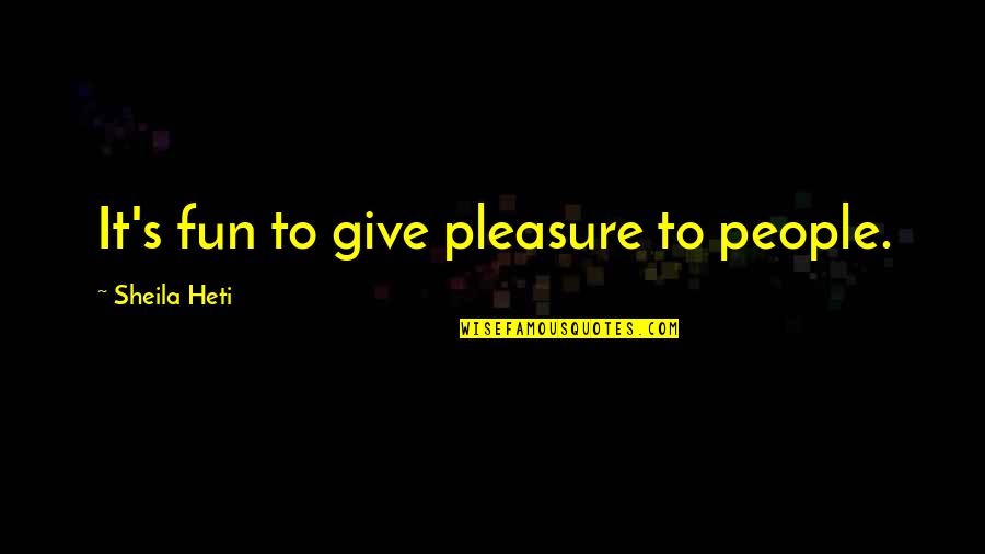 Giving Pleasure Quotes By Sheila Heti: It's fun to give pleasure to people.