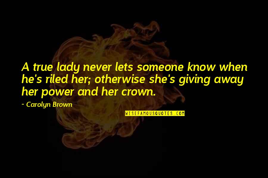 Giving Power Away Quotes By Carolyn Brown: A true lady never lets someone know when Giving Power Away Quotes By Carolyn Brown: A true lady never lets someone know when