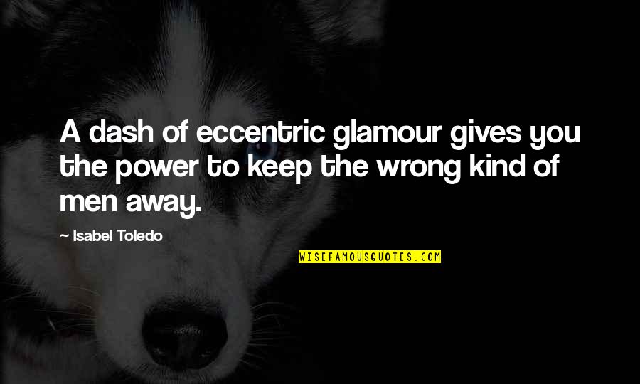 Giving Power Away Quotes By Isabel Toledo: A dash of eccentric glamour gives you the