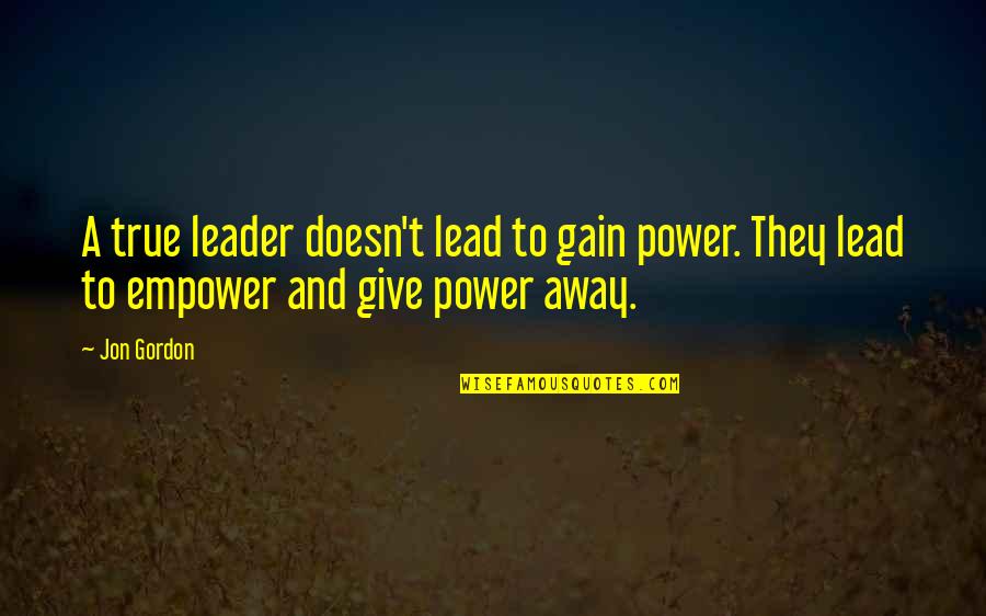 Giving Power Away Quotes By Jon Gordon: A true leader doesn't lead to gain power.
