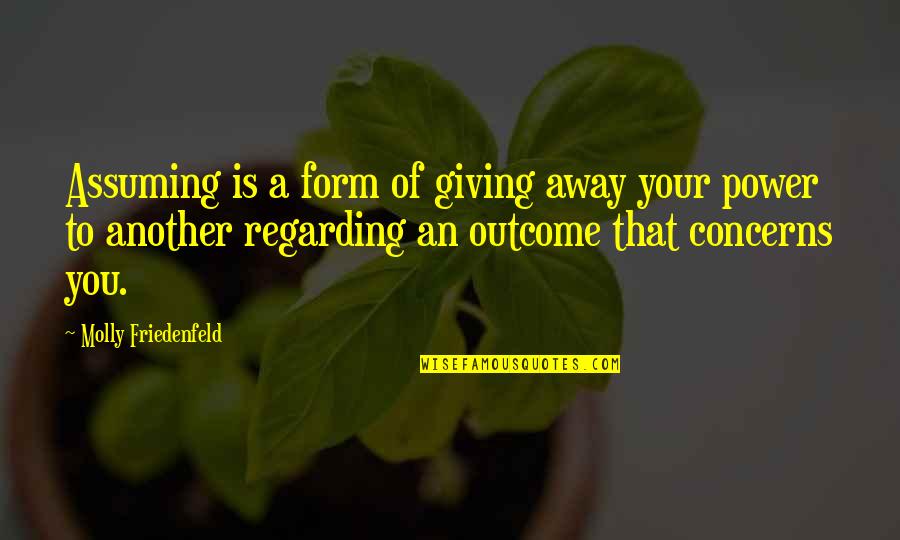 Giving Power Away Quotes By Molly Friedenfeld: Assuming is a form of giving away your Giving Power Away Quotes By Molly Friedenfeld: Assuming is a form of giving away your