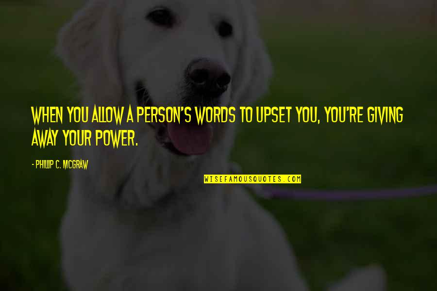 Giving Power Away Quotes By Phillip C. McGraw: When you allow a person's words to upset Giving Power Away Quotes By Phillip C. McGraw: When you allow a person's words to upset