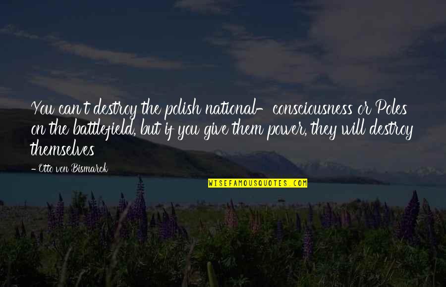 Giving Power Quotes By Otto Von Bismarck: You can't destroy the polish national-consciousness or Poles Giving Power Quotes By Otto Von Bismarck: You can't destroy the polish national-consciousness or Poles