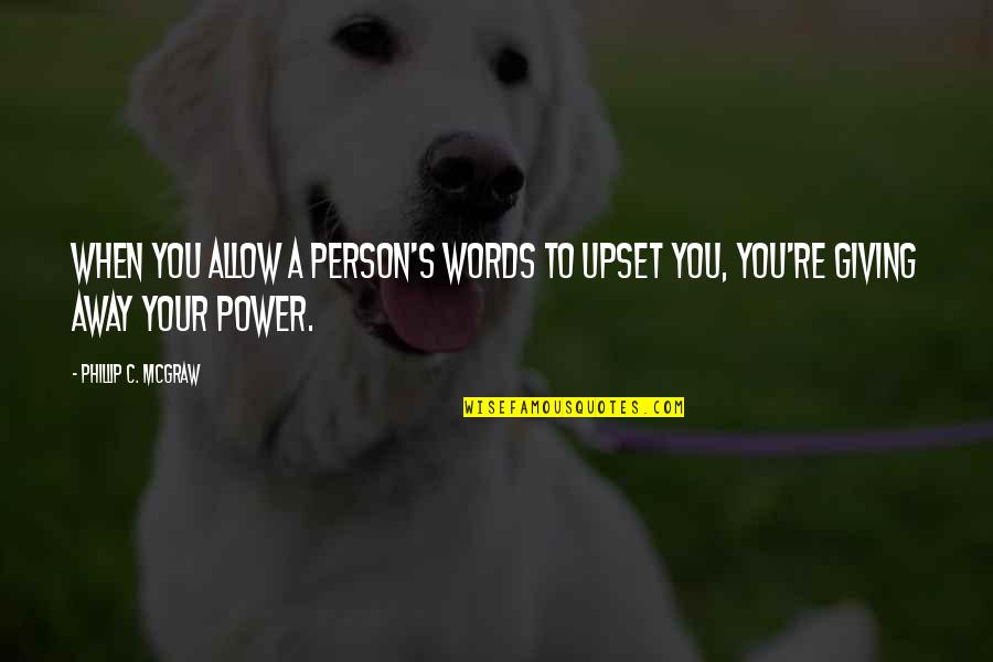 Giving Power Quotes By Phillip C. McGraw: When you allow a person's words to upset Giving Power Quotes By Phillip C. McGraw: When you allow a person's words to upset
