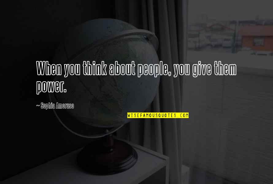 Giving Power Quotes By Sophia Amoruso: When you think about people, you give them Giving Power Quotes By Sophia Amoruso: When you think about people, you give them