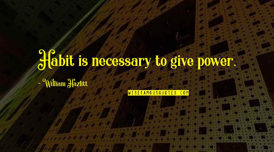 Giving Power Quotes By William Hazlitt: Habit is necessary to give power. Giving Power Quotes By William Hazlitt: Habit is necessary to give power.