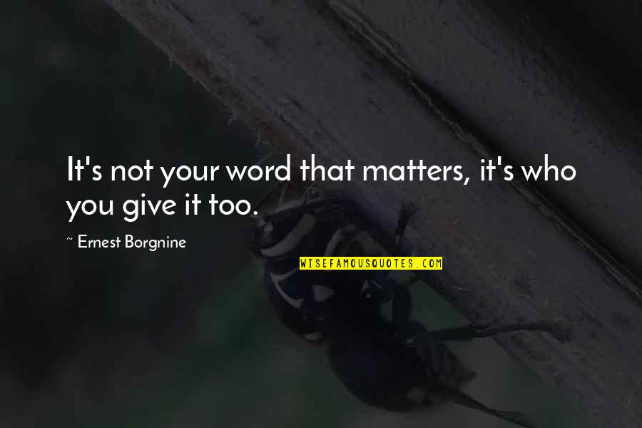 Giving Quotes By Ernest Borgnine: It's not your word that matters, it's who