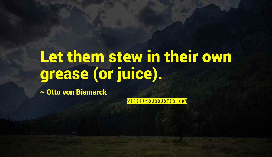 Giving Reasons Quotes By Otto Von Bismarck: Let them stew in their own grease (or