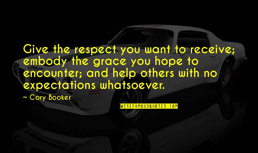 Giving Respect To Others Quotes By Cory Booker: Give the respect you want to receive; embody