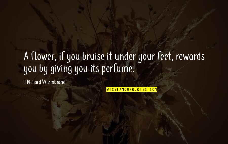 Giving Rewards Quotes By Richard Wurmbrand: A flower, if you bruise it under your Giving Rewards Quotes By Richard Wurmbrand: A flower, if you bruise it under your