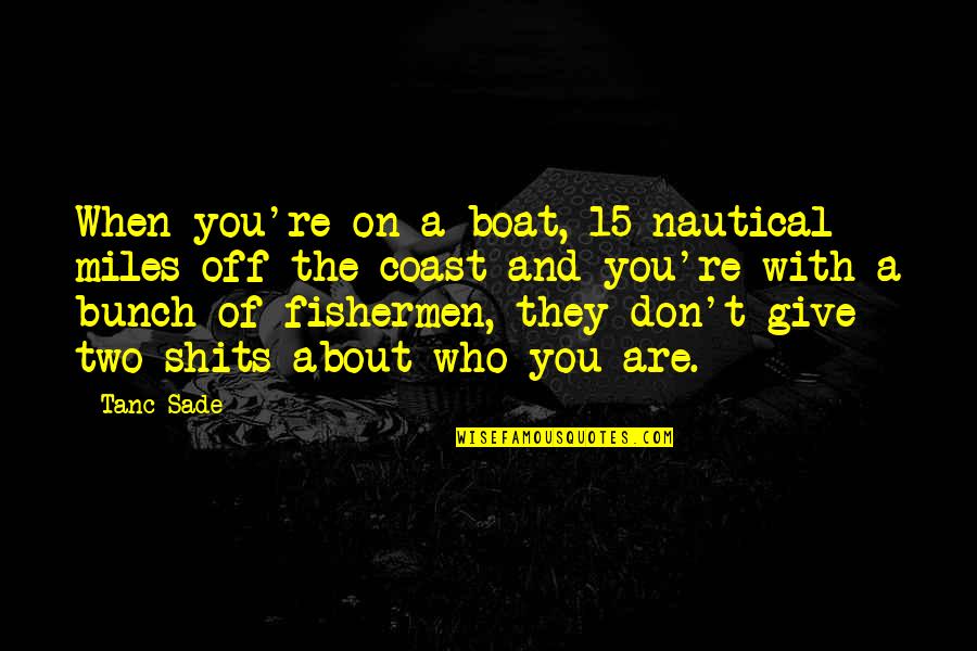 Giving Shits Quotes By Tanc Sade: When you're on a boat, 15 nautical miles Giving Shits Quotes By Tanc Sade: When you're on a boat, 15 nautical miles