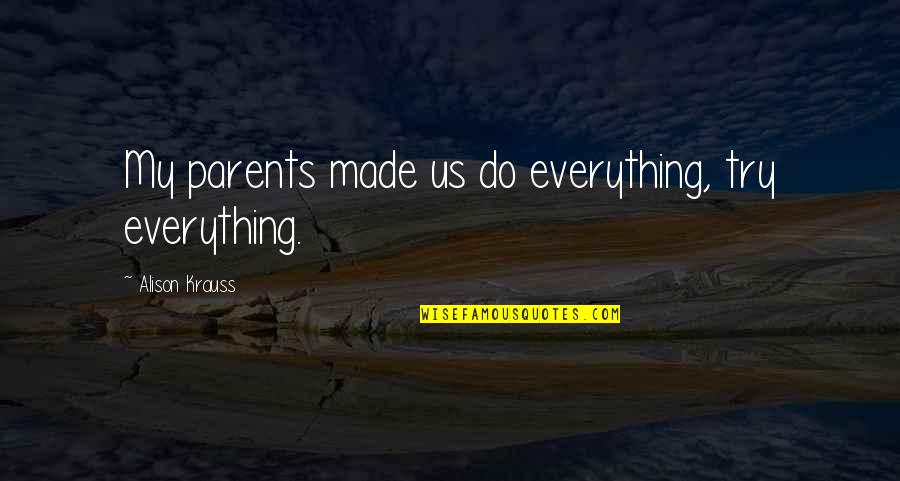 Giving Someone A Second Chance Quotes By Alison Krauss: My parents made us do everything, try everything. Giving Someone A Second Chance Quotes By Alison Krauss: My parents made us do everything, try everything.