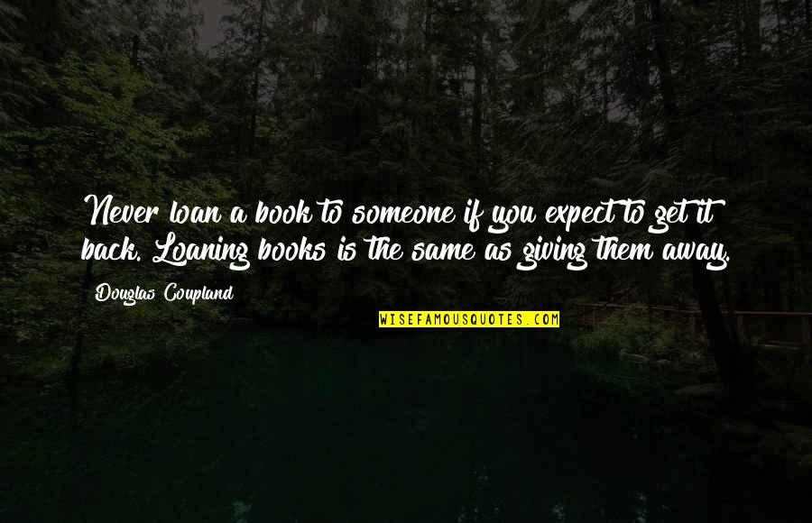 Giving Someone All Of You Quotes By Douglas Coupland: Never loan a book to someone if you