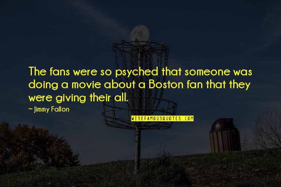 Giving Someone All Of You Quotes By Jimmy Fallon: The fans were so psyched that someone was