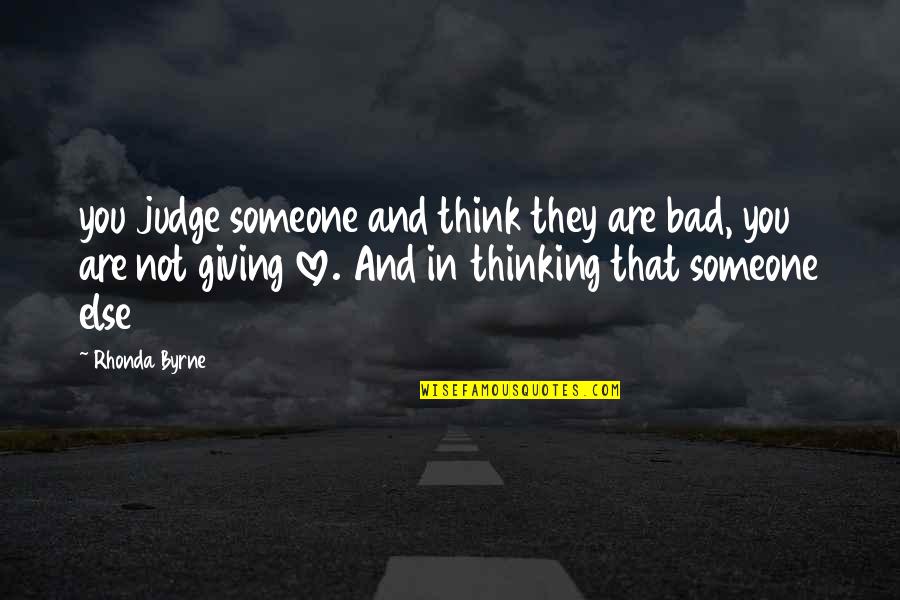 Giving Someone All Of You Quotes By Rhonda Byrne: you judge someone and think they are bad,