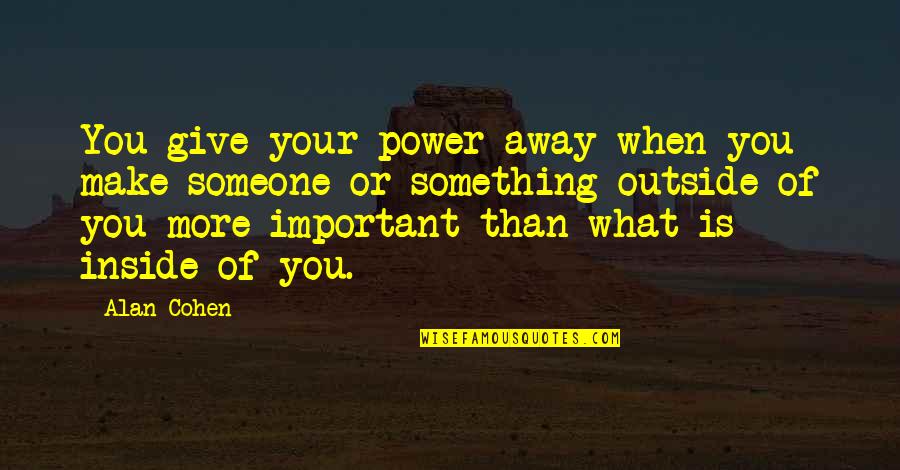 Giving Someone Power Over You Quotes By Alan Cohen: You give your power away when you make
