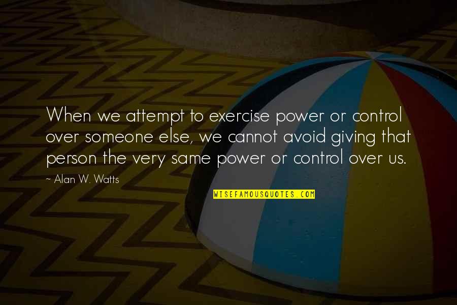 Giving Someone Power Over You Quotes By Alan W. Watts: When we attempt to exercise power or control