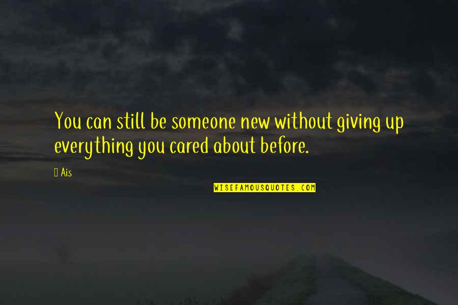 Giving Someone Up Quotes By Ais: You can still be someone new without giving