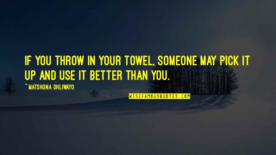 Giving Someone Up Quotes By Matshona Dhliwayo: If you throw in your towel, someone may