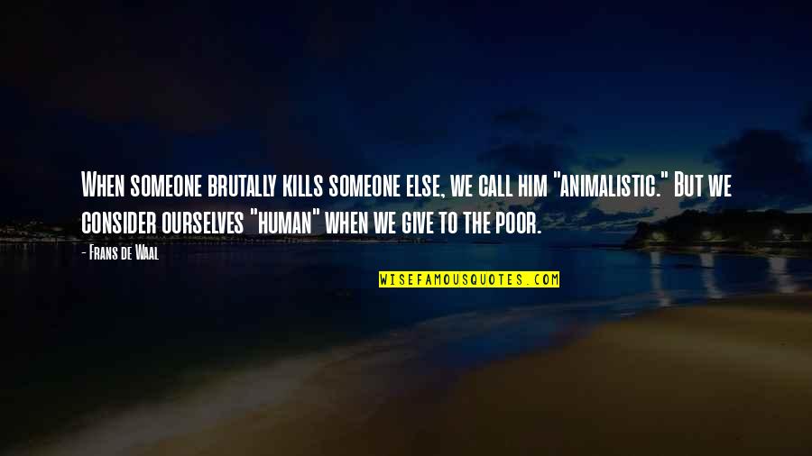 Giving Someone Your All Quotes By Frans De Waal: When someone brutally kills someone else, we call