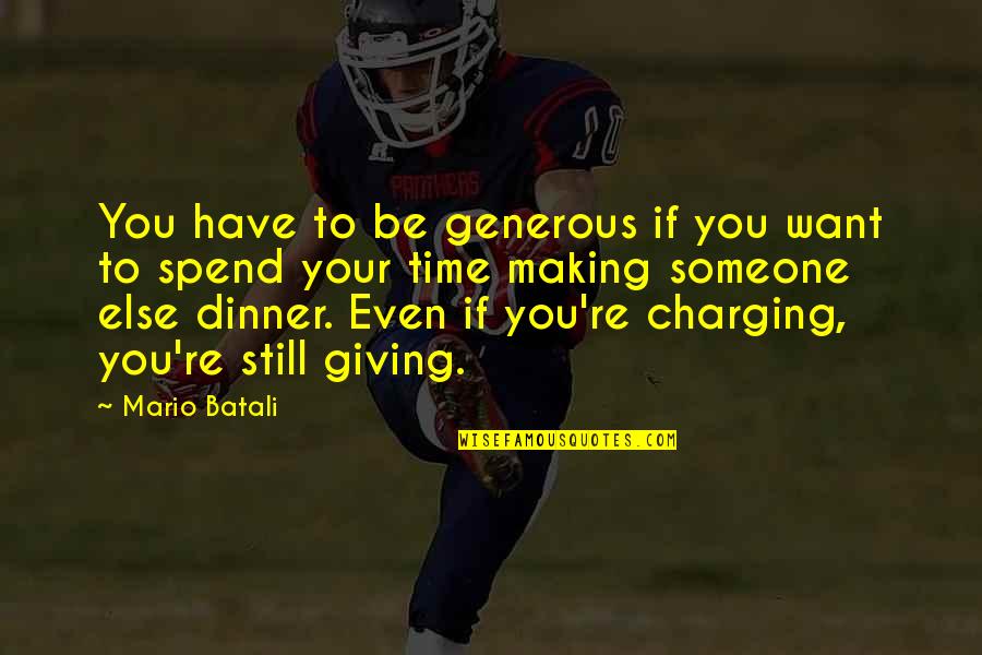 Giving Someone Your Time Quotes By Mario Batali: You have to be generous if you want