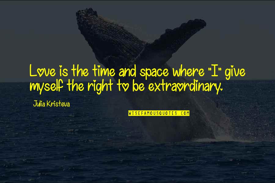 Giving Space And Time Quotes By Julia Kristeva: Love is the time and space where "I"