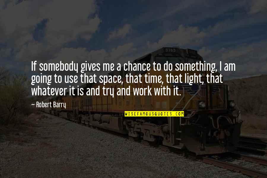 Giving Space And Time Quotes By Robert Barry: If somebody gives me a chance to do