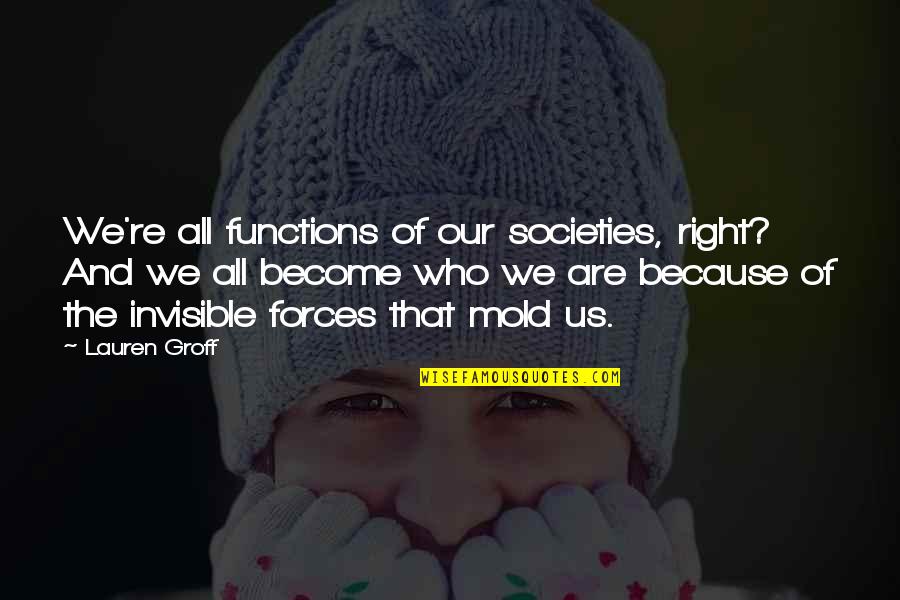 Giving Space To The One You Love Quotes By Lauren Groff: We're all functions of our societies, right? And
