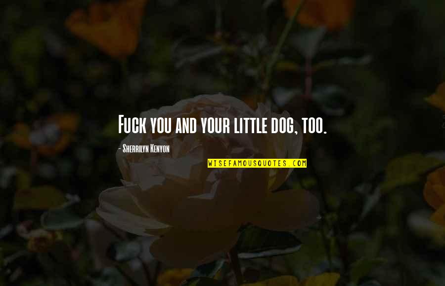 Giving Space To The One You Love Quotes By Sherrilyn Kenyon: Fuck you and your little dog, too. Giving Space To The One You Love Quotes By Sherrilyn Kenyon: Fuck you and your little dog, too.