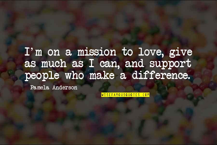 Giving Support Quotes By Pamela Anderson: I'm on a mission to love, give as