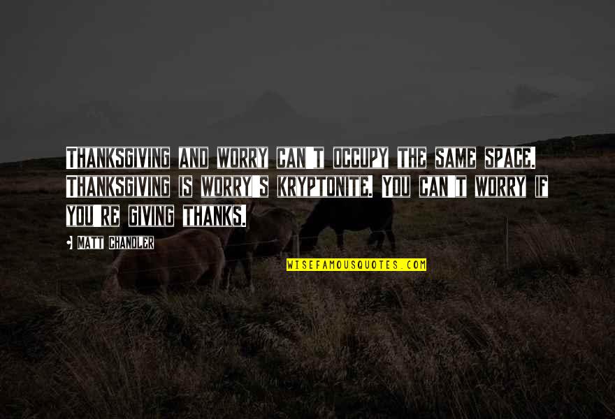 Giving Thanks On Thanksgiving Quotes By Matt Chandler: Thanksgiving and worry can't occupy the same space.