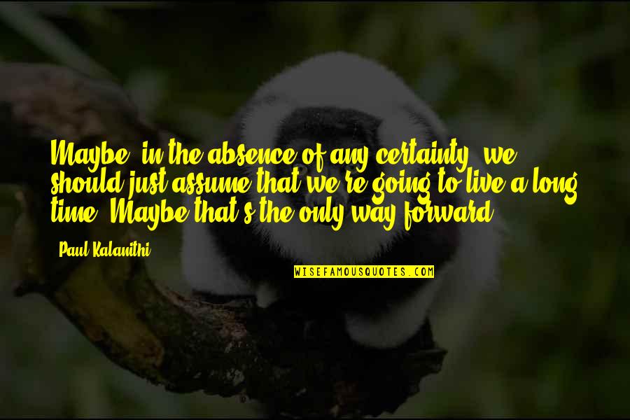 Giving Thanks To A Friend Quotes By Paul Kalanithi: Maybe, in the absence of any certainty, we