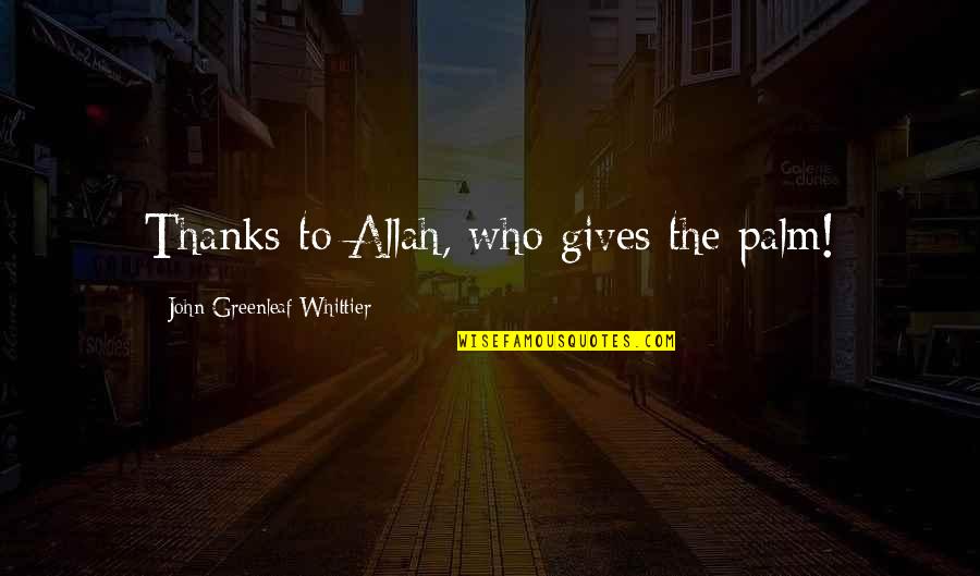 Giving Thanks To Allah Quotes By John Greenleaf Whittier: Thanks to Allah, who gives the palm!