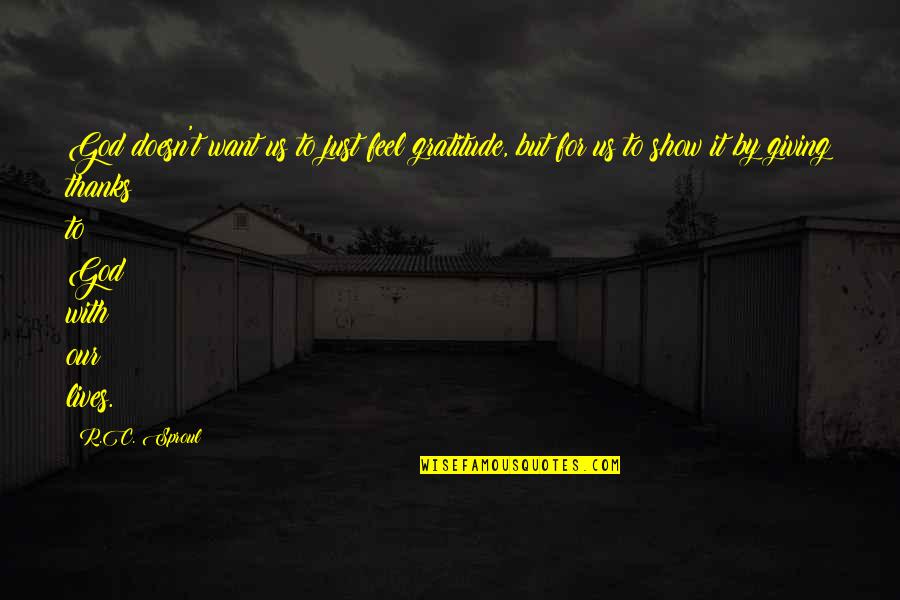 Giving Thanks To God Quotes By R.C. Sproul: God doesn't want us to just feel gratitude,