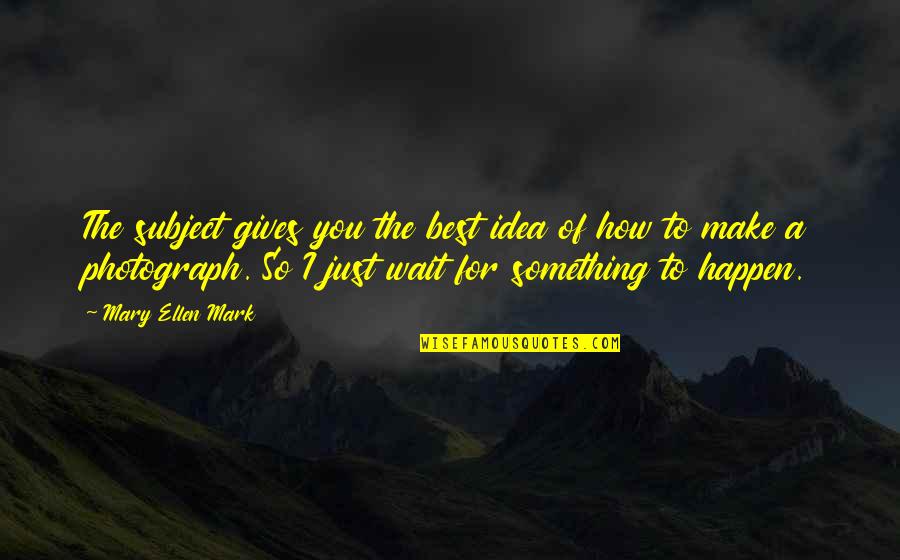 Giving The Best Of You Quotes By Mary Ellen Mark: The subject gives you the best idea of Giving The Best Of You Quotes By Mary Ellen Mark: The subject gives you the best idea of