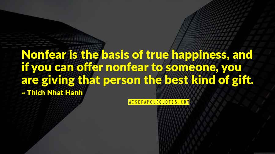 Giving The Best Of You Quotes By Thich Nhat Hanh: Nonfear is the basis of true happiness, and Giving The Best Of You Quotes By Thich Nhat Hanh: Nonfear is the basis of true happiness, and