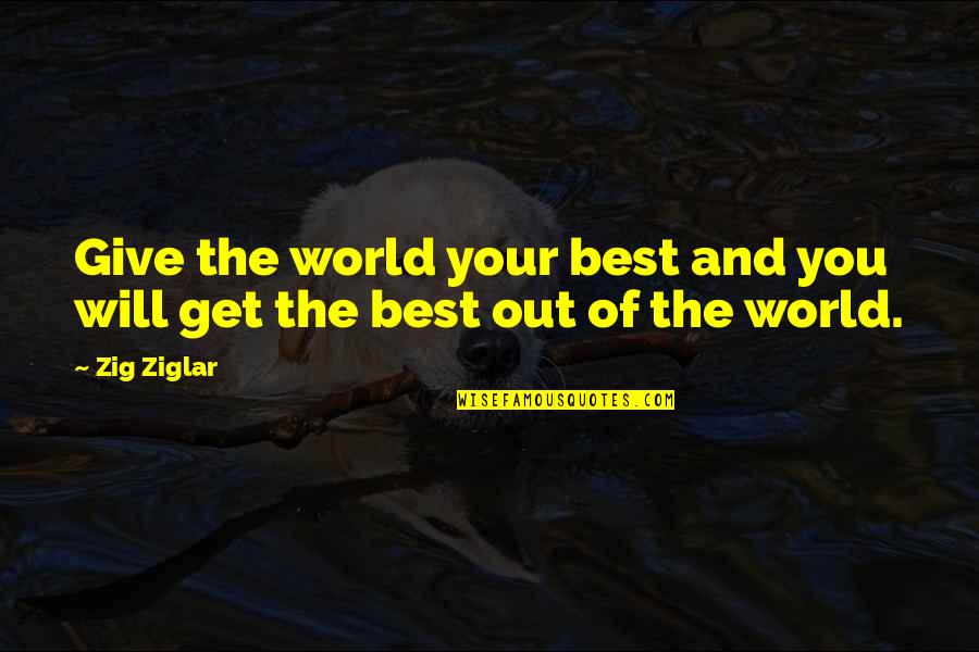 Giving The Best Of You Quotes By Zig Ziglar: Give the world your best and you will