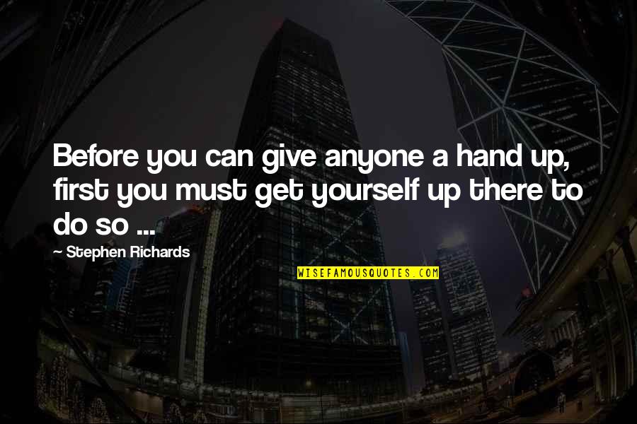 Giving The Best Of Yourself Quotes By Stephen Richards: Before you can give anyone a hand up,