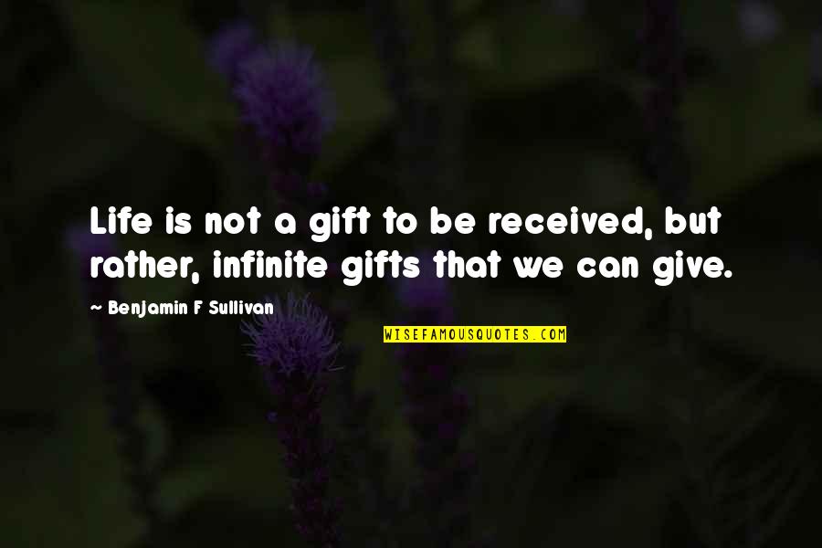Giving The Gift Of Life Quotes By Benjamin F Sullivan: Life is not a gift to be received,